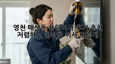 영천 매산동 용달이사 후기 추천: 저렴하고 안전한 이사, 어떻게?