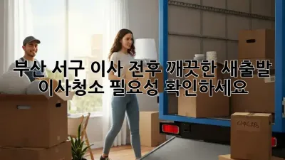 부산 서구 이사 전후, 깨끗한 새출발! 이사청소 필요성 확인하세요!