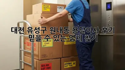 대전 유성구 원내동 용달이사 후기: 믿을 수 있는 업체 찾기